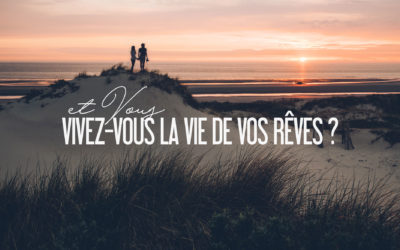 ET VOUS, VIVEZ-VOUS LA VIE DE VOS RÊVES ?